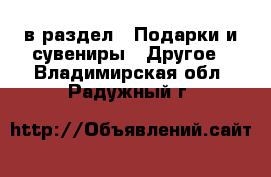  в раздел : Подарки и сувениры » Другое . Владимирская обл.,Радужный г.